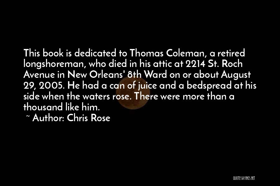 Chris Rose Quotes: This Book Is Dedicated To Thomas Coleman, A Retired Longshoreman, Who Died In His Attic At 2214 St. Roch Avenue