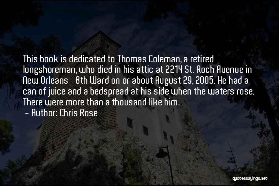 Chris Rose Quotes: This Book Is Dedicated To Thomas Coleman, A Retired Longshoreman, Who Died In His Attic At 2214 St. Roch Avenue