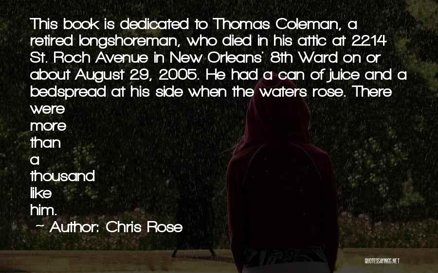 Chris Rose Quotes: This Book Is Dedicated To Thomas Coleman, A Retired Longshoreman, Who Died In His Attic At 2214 St. Roch Avenue