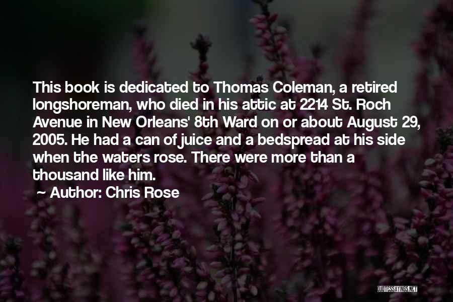 Chris Rose Quotes: This Book Is Dedicated To Thomas Coleman, A Retired Longshoreman, Who Died In His Attic At 2214 St. Roch Avenue