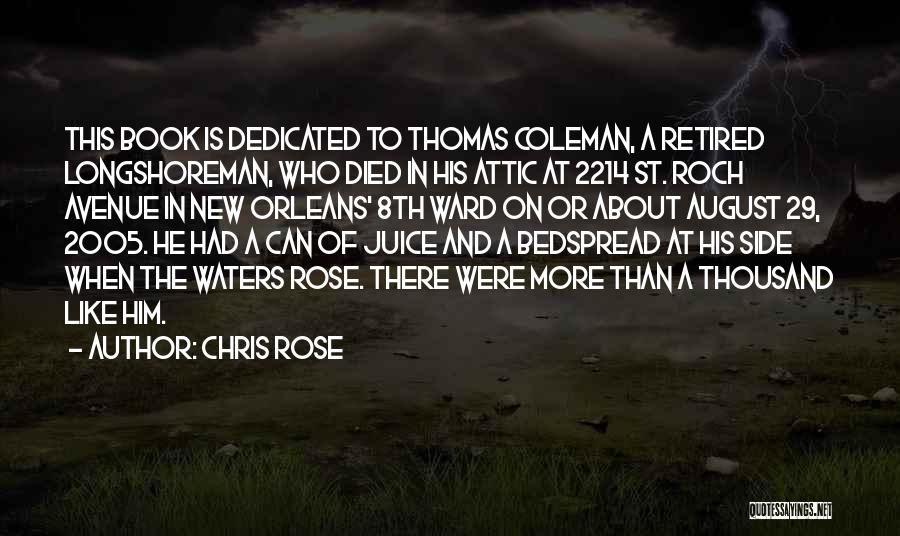 Chris Rose Quotes: This Book Is Dedicated To Thomas Coleman, A Retired Longshoreman, Who Died In His Attic At 2214 St. Roch Avenue
