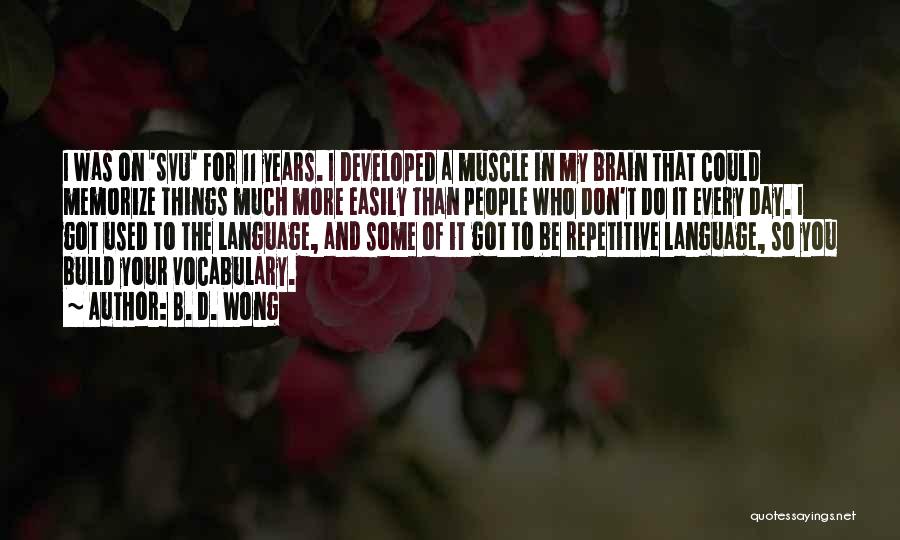 B. D. Wong Quotes: I Was On 'svu' For 11 Years. I Developed A Muscle In My Brain That Could Memorize Things Much More