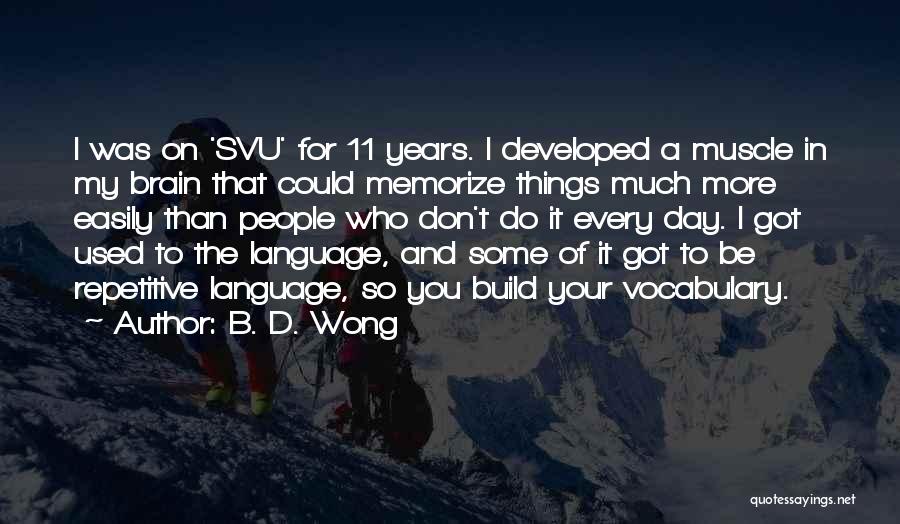 B. D. Wong Quotes: I Was On 'svu' For 11 Years. I Developed A Muscle In My Brain That Could Memorize Things Much More