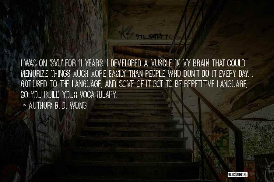 B. D. Wong Quotes: I Was On 'svu' For 11 Years. I Developed A Muscle In My Brain That Could Memorize Things Much More