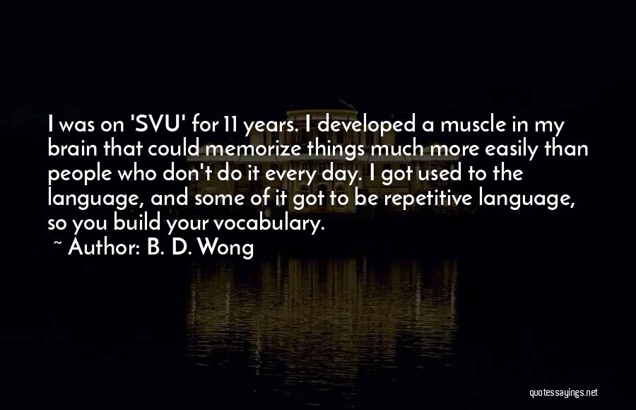 B. D. Wong Quotes: I Was On 'svu' For 11 Years. I Developed A Muscle In My Brain That Could Memorize Things Much More