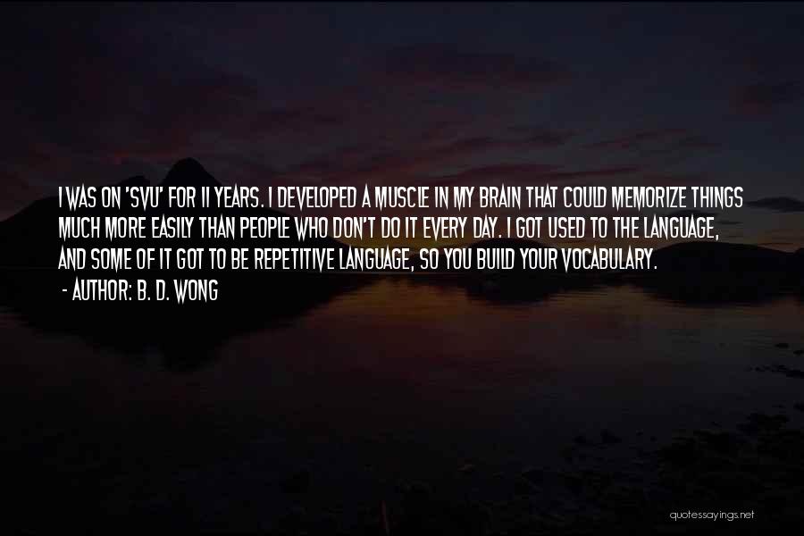 B. D. Wong Quotes: I Was On 'svu' For 11 Years. I Developed A Muscle In My Brain That Could Memorize Things Much More