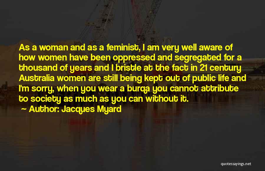 Jacques Myard Quotes: As A Woman And As A Feminist, I Am Very Well Aware Of How Women Have Been Oppressed And Segregated