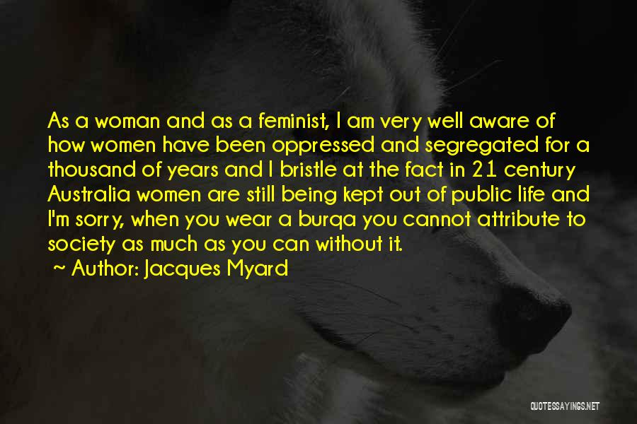 Jacques Myard Quotes: As A Woman And As A Feminist, I Am Very Well Aware Of How Women Have Been Oppressed And Segregated