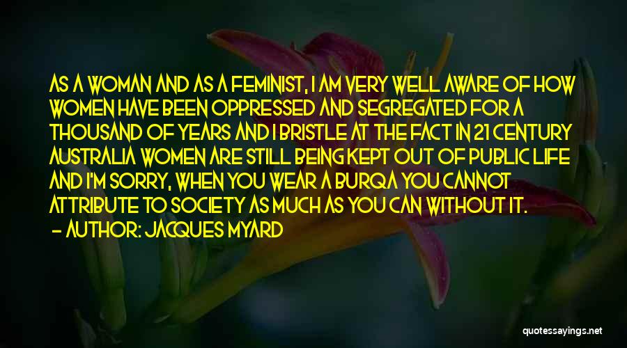 Jacques Myard Quotes: As A Woman And As A Feminist, I Am Very Well Aware Of How Women Have Been Oppressed And Segregated