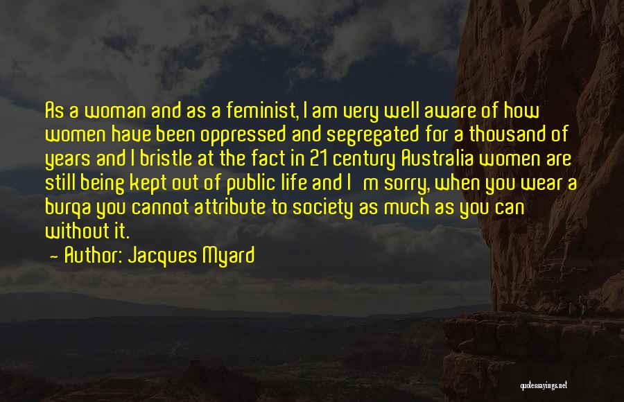 Jacques Myard Quotes: As A Woman And As A Feminist, I Am Very Well Aware Of How Women Have Been Oppressed And Segregated