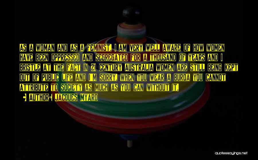 Jacques Myard Quotes: As A Woman And As A Feminist, I Am Very Well Aware Of How Women Have Been Oppressed And Segregated