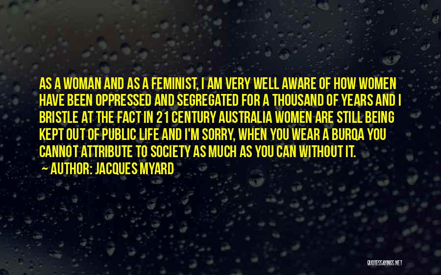 Jacques Myard Quotes: As A Woman And As A Feminist, I Am Very Well Aware Of How Women Have Been Oppressed And Segregated