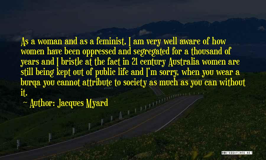 Jacques Myard Quotes: As A Woman And As A Feminist, I Am Very Well Aware Of How Women Have Been Oppressed And Segregated