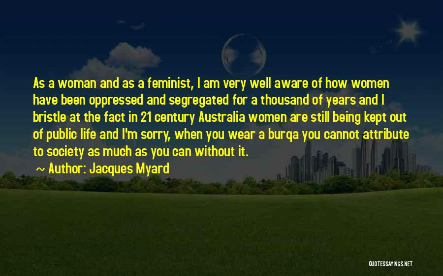 Jacques Myard Quotes: As A Woman And As A Feminist, I Am Very Well Aware Of How Women Have Been Oppressed And Segregated