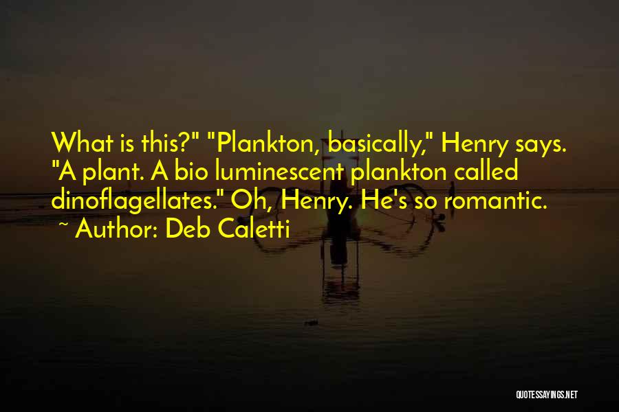 Deb Caletti Quotes: What Is This? Plankton, Basically, Henry Says. A Plant. A Bio Luminescent Plankton Called Dinoflagellates. Oh, Henry. He's So Romantic.