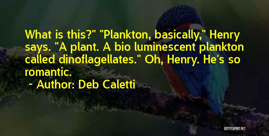 Deb Caletti Quotes: What Is This? Plankton, Basically, Henry Says. A Plant. A Bio Luminescent Plankton Called Dinoflagellates. Oh, Henry. He's So Romantic.