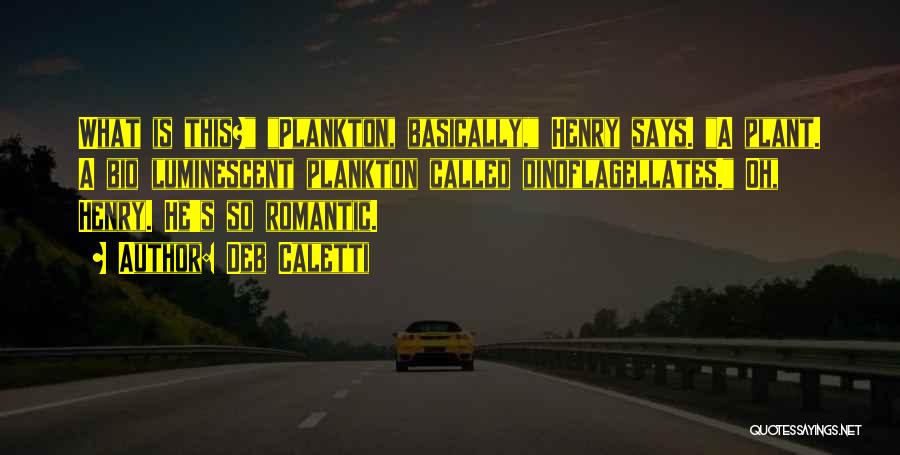 Deb Caletti Quotes: What Is This? Plankton, Basically, Henry Says. A Plant. A Bio Luminescent Plankton Called Dinoflagellates. Oh, Henry. He's So Romantic.