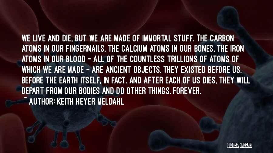 Keith Heyer Meldahl Quotes: We Live And Die, But We Are Made Of Immortal Stuff. The Carbon Atoms In Our Fingernails, The Calcium Atoms