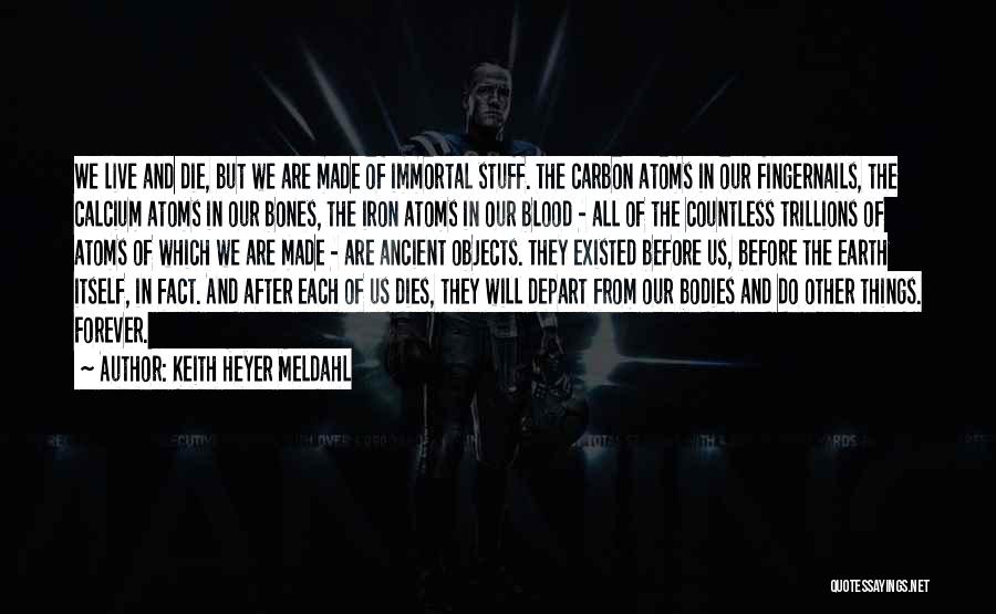 Keith Heyer Meldahl Quotes: We Live And Die, But We Are Made Of Immortal Stuff. The Carbon Atoms In Our Fingernails, The Calcium Atoms