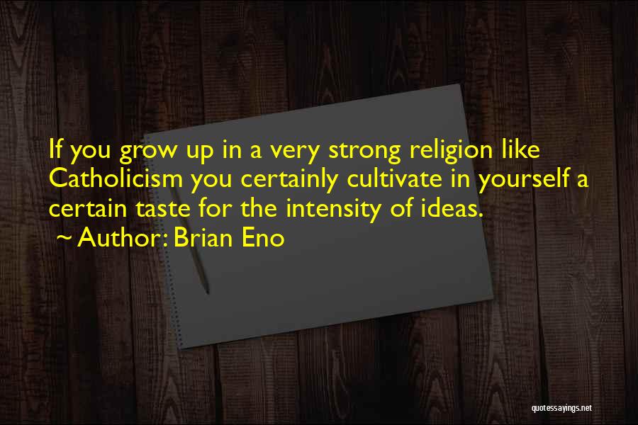 Brian Eno Quotes: If You Grow Up In A Very Strong Religion Like Catholicism You Certainly Cultivate In Yourself A Certain Taste For