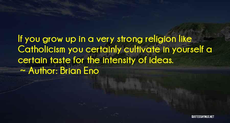 Brian Eno Quotes: If You Grow Up In A Very Strong Religion Like Catholicism You Certainly Cultivate In Yourself A Certain Taste For