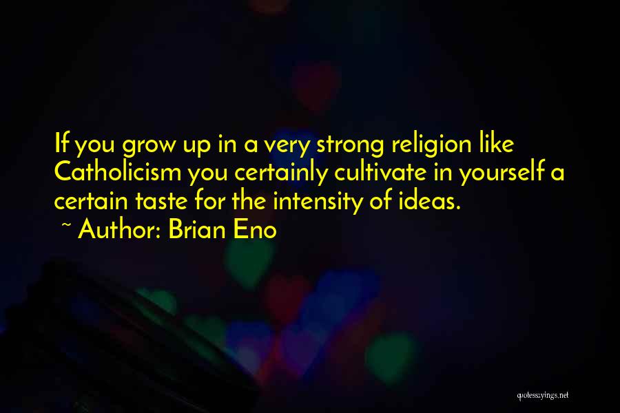 Brian Eno Quotes: If You Grow Up In A Very Strong Religion Like Catholicism You Certainly Cultivate In Yourself A Certain Taste For