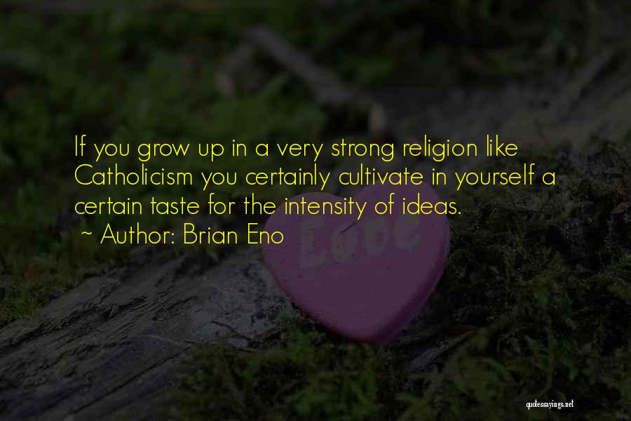 Brian Eno Quotes: If You Grow Up In A Very Strong Religion Like Catholicism You Certainly Cultivate In Yourself A Certain Taste For