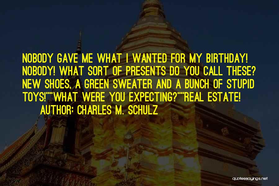 Charles M. Schulz Quotes: Nobody Gave Me What I Wanted For My Birthday! Nobody! What Sort Of Presents Do You Call These? New Shoes,