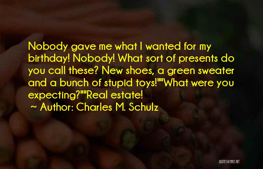 Charles M. Schulz Quotes: Nobody Gave Me What I Wanted For My Birthday! Nobody! What Sort Of Presents Do You Call These? New Shoes,