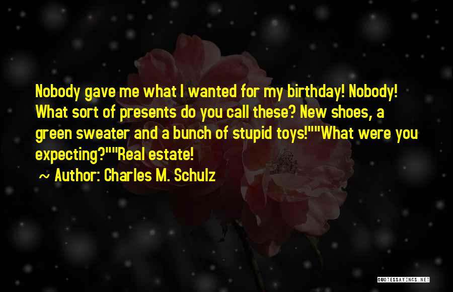 Charles M. Schulz Quotes: Nobody Gave Me What I Wanted For My Birthday! Nobody! What Sort Of Presents Do You Call These? New Shoes,