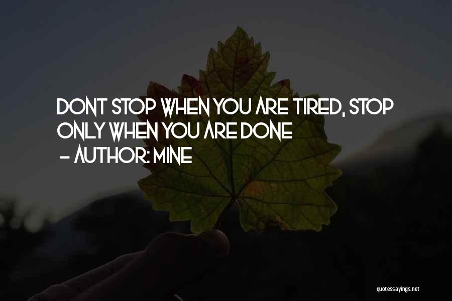 MINE Quotes: Dont Stop When You Are Tired, Stop Only When You Are Done