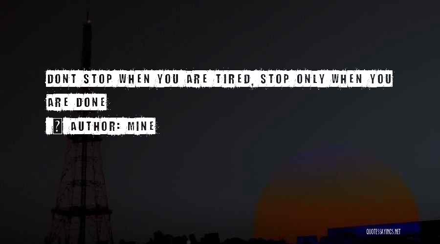 MINE Quotes: Dont Stop When You Are Tired, Stop Only When You Are Done