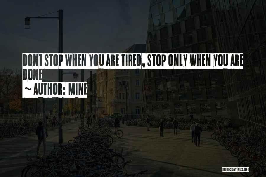 MINE Quotes: Dont Stop When You Are Tired, Stop Only When You Are Done