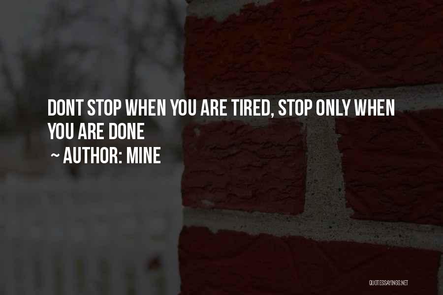 MINE Quotes: Dont Stop When You Are Tired, Stop Only When You Are Done