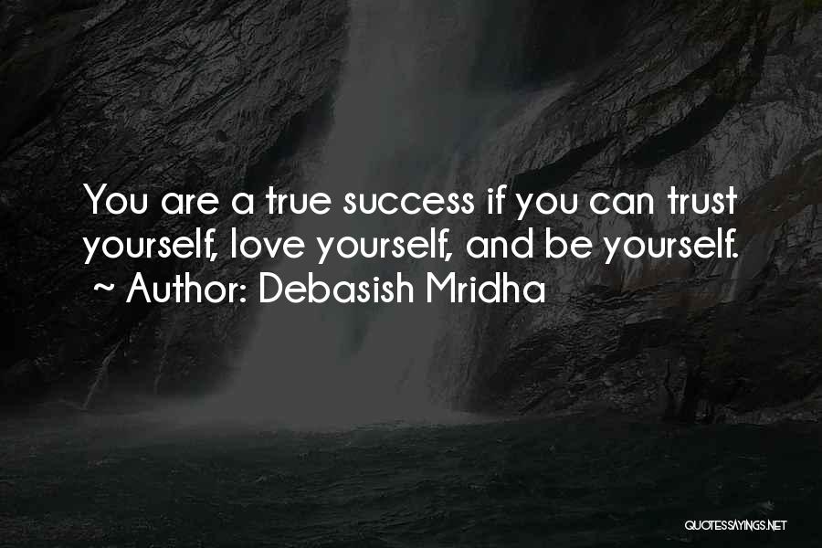 Debasish Mridha Quotes: You Are A True Success If You Can Trust Yourself, Love Yourself, And Be Yourself.