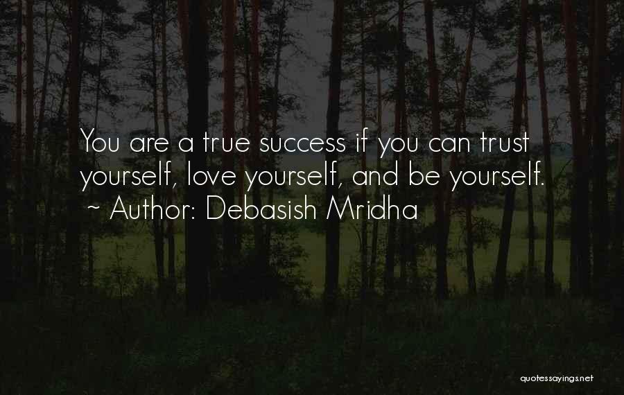 Debasish Mridha Quotes: You Are A True Success If You Can Trust Yourself, Love Yourself, And Be Yourself.