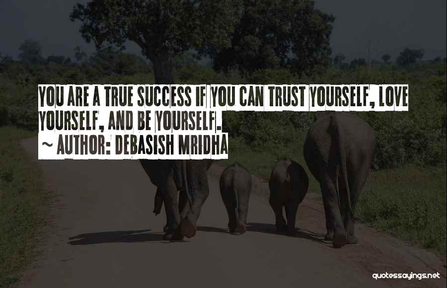 Debasish Mridha Quotes: You Are A True Success If You Can Trust Yourself, Love Yourself, And Be Yourself.