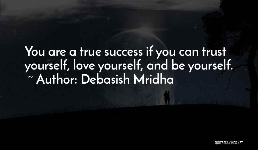 Debasish Mridha Quotes: You Are A True Success If You Can Trust Yourself, Love Yourself, And Be Yourself.