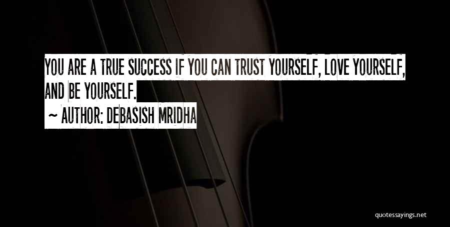 Debasish Mridha Quotes: You Are A True Success If You Can Trust Yourself, Love Yourself, And Be Yourself.