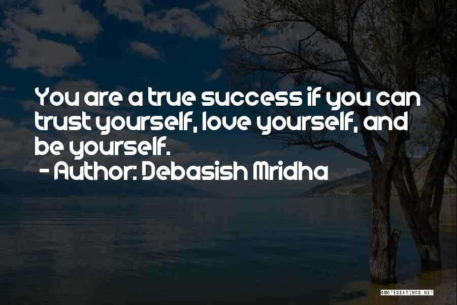 Debasish Mridha Quotes: You Are A True Success If You Can Trust Yourself, Love Yourself, And Be Yourself.