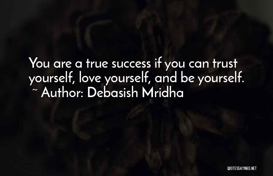 Debasish Mridha Quotes: You Are A True Success If You Can Trust Yourself, Love Yourself, And Be Yourself.