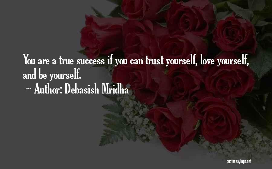 Debasish Mridha Quotes: You Are A True Success If You Can Trust Yourself, Love Yourself, And Be Yourself.