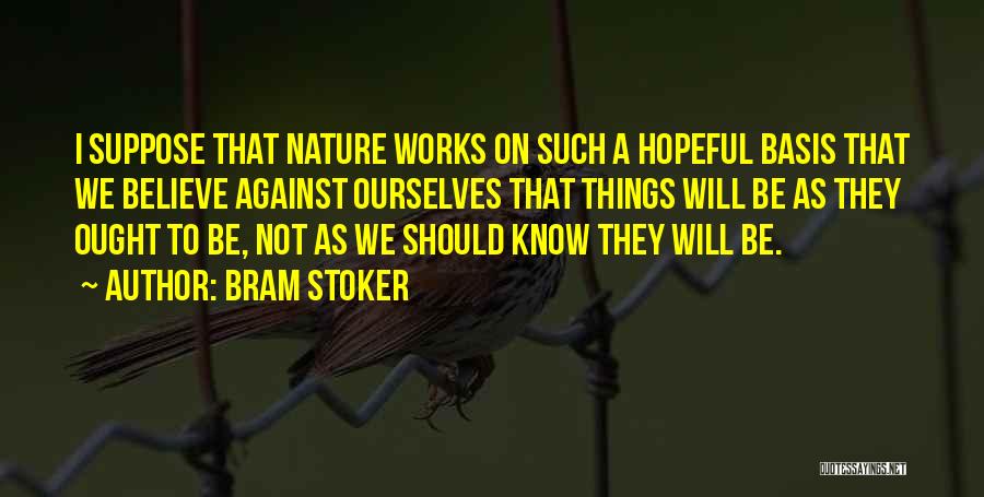 Bram Stoker Quotes: I Suppose That Nature Works On Such A Hopeful Basis That We Believe Against Ourselves That Things Will Be As