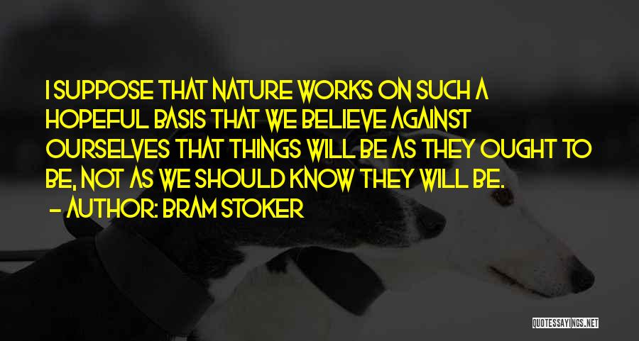 Bram Stoker Quotes: I Suppose That Nature Works On Such A Hopeful Basis That We Believe Against Ourselves That Things Will Be As