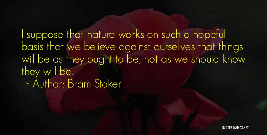 Bram Stoker Quotes: I Suppose That Nature Works On Such A Hopeful Basis That We Believe Against Ourselves That Things Will Be As