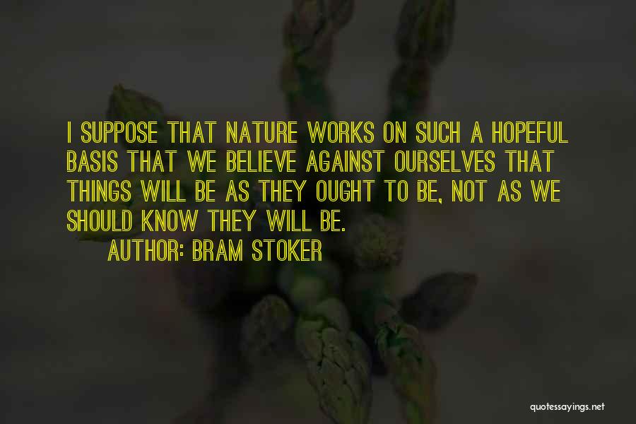 Bram Stoker Quotes: I Suppose That Nature Works On Such A Hopeful Basis That We Believe Against Ourselves That Things Will Be As