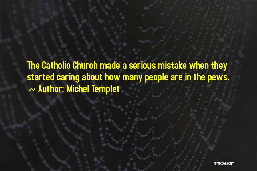 Michel Templet Quotes: The Catholic Church Made A Serious Mistake When They Started Caring About How Many People Are In The Pews.