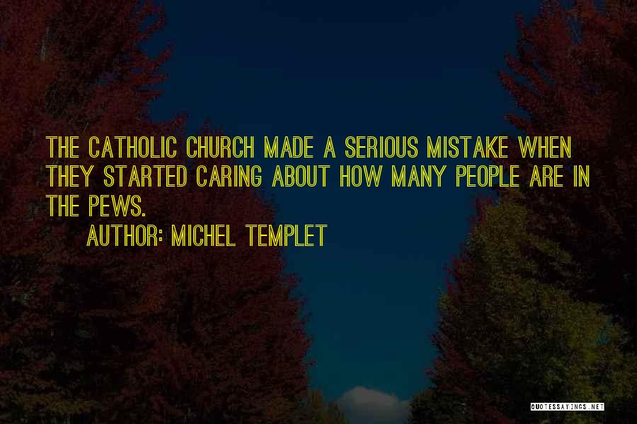 Michel Templet Quotes: The Catholic Church Made A Serious Mistake When They Started Caring About How Many People Are In The Pews.