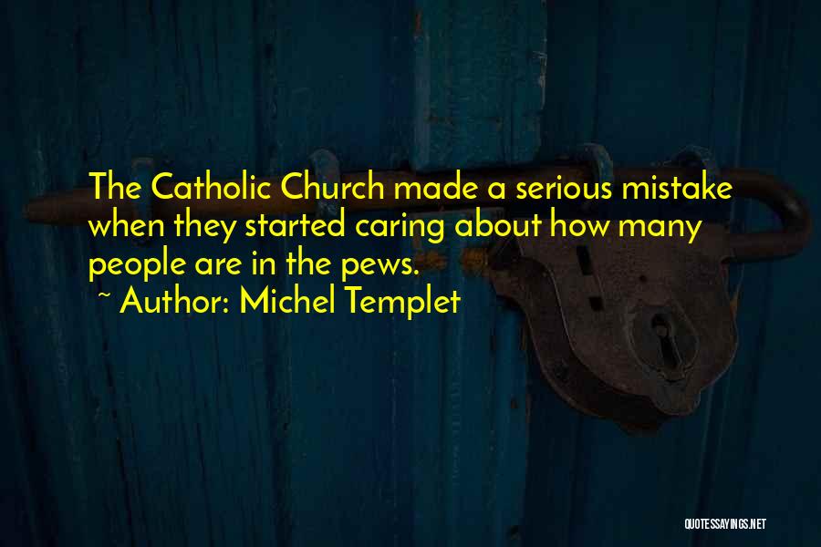 Michel Templet Quotes: The Catholic Church Made A Serious Mistake When They Started Caring About How Many People Are In The Pews.