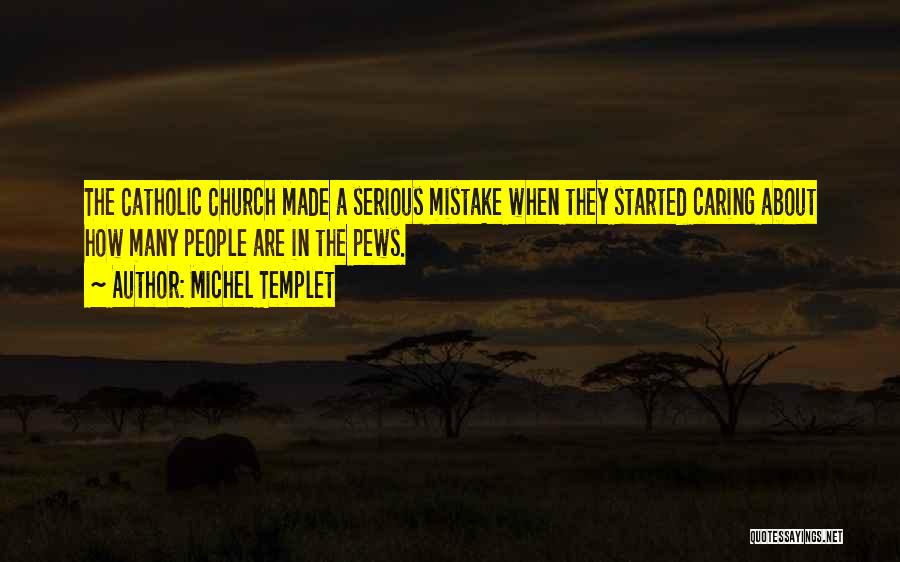 Michel Templet Quotes: The Catholic Church Made A Serious Mistake When They Started Caring About How Many People Are In The Pews.